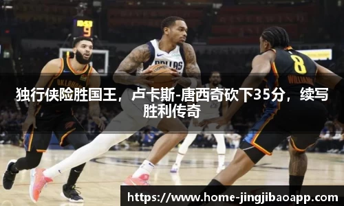 独行侠险胜国王，卢卡斯-唐西奇砍下35分，续写胜利传奇