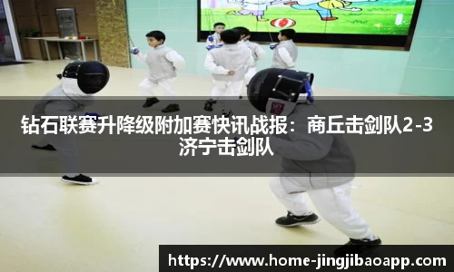 钻石联赛升降级附加赛快讯战报：商丘击剑队2-3济宁击剑队