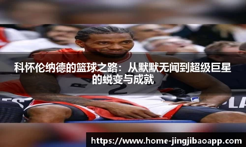 科怀伦纳德的篮球之路：从默默无闻到超级巨星的蜕变与成就