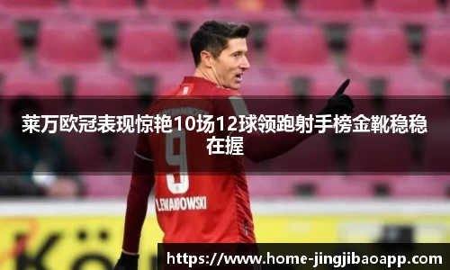 莱万欧冠表现惊艳10场12球领跑射手榜金靴稳稳在握